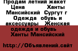 Продам летний жакет. › Цена ­ 3 000 - Ханты-Мансийский, Сургут г. Одежда, обувь и аксессуары » Женская одежда и обувь   . Ханты-Мансийский